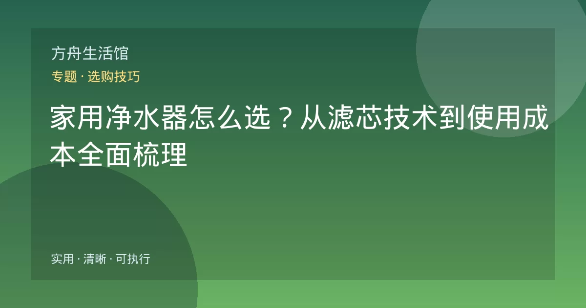 家用净水器怎么选?从滤芯技术到使用成本全面梳理